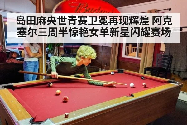 岛田麻央世青赛卫冕再现辉煌 阿克塞尔三周半惊艳女单新星闪耀赛场