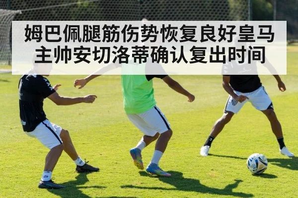 姆巴佩腿筋伤势恢复良好皇马主帅安切洛蒂确认复出时间