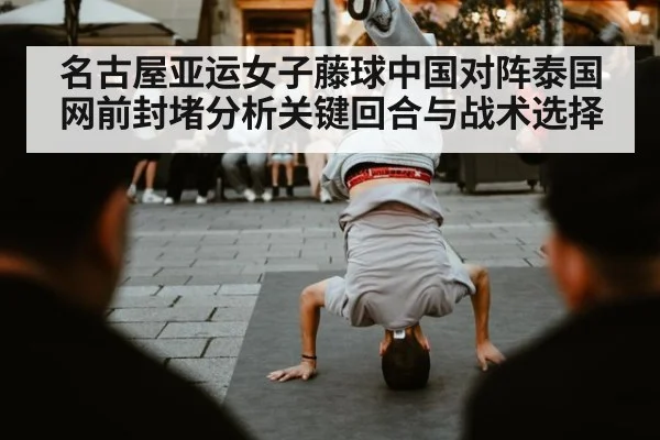 名古屋亚运女子藤球中国对阵泰国网前封堵分析关键回合与战术选择